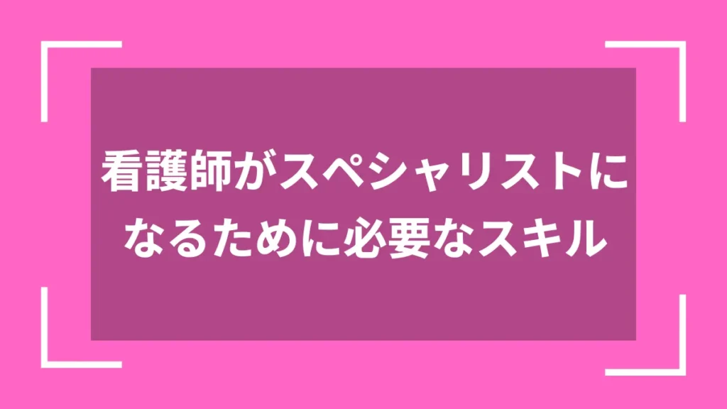 看護師がスペシャリストになるために必要なスキル