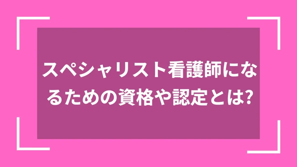 スペシャリスト看護師になるための資格や認定とは？