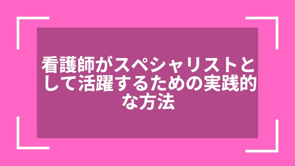 看護師がスペシャリストとして活躍するための実践的な方法