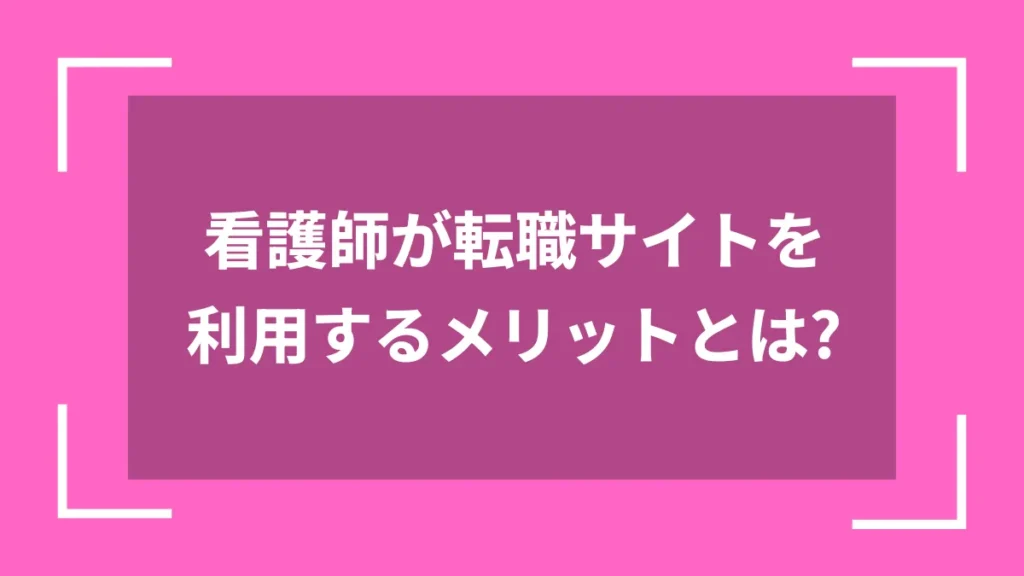 看護師が転職サイトを利用するメリットとは？
