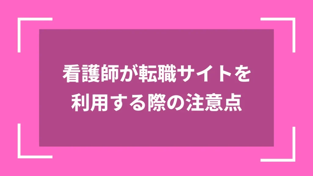看護師が転職サイトを利用する際の注意点