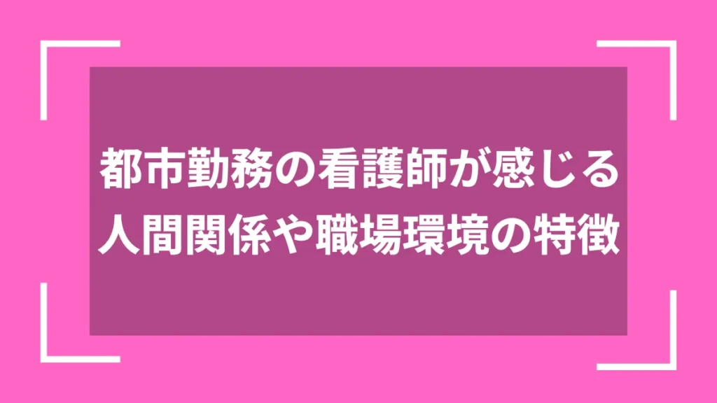 都市勤務の看護師が感じる人間関係や職場環境の特徴