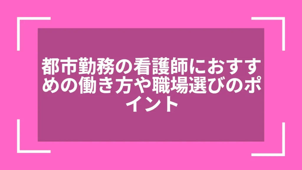 都市勤務の看護師におすすめの働き方や職場選びのポイント