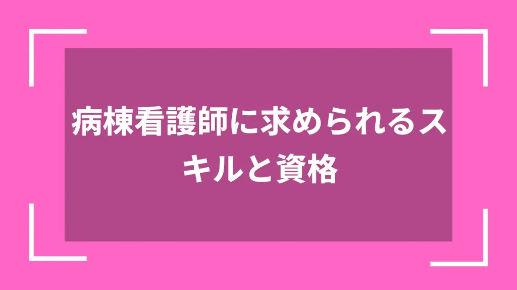 病棟看護師に求められるスキルと資格