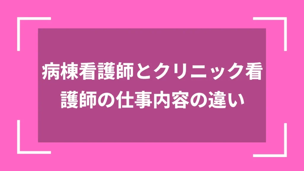 病棟看護師とクリニック看護師の仕事内容の違い