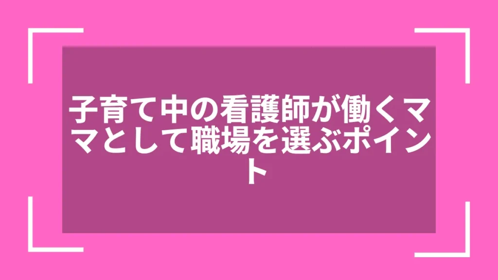 子育て中の看護師が働くママとして職場を選ぶポイント