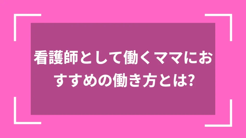 看護師として働くママにおすすめの働き方とは？