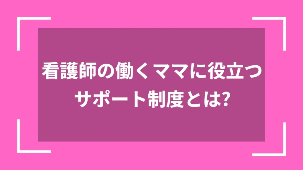 看護師の働くママに役立つサポート制度とは？