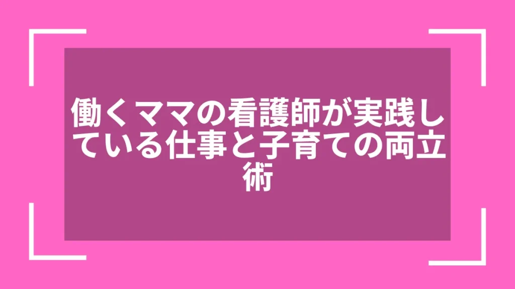 働くママの看護師が実践している仕事と子育ての両立術